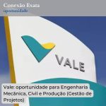 Vale: oportunidade para Engenharia Mecânica, Civil e Produção (Gestão de Projetos)