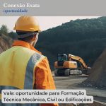 Vale: oportunidade para Formação Técnica Mecânica, Civil ou Edificações