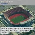 Copa do Mundo 2026: conheça os estádios que unem engenharia, arquitetura e inovação