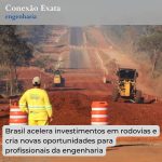 Brasil acelera investimentos em rodovias e cria novas oportunidades para profissionais da engenharia