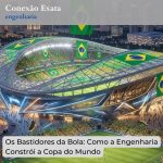 Os Bastidores da Bola: Como a Engenharia Constrói a Copa do Mundo