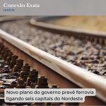 Novo plano do governo prevê ferrovia ligando seis capitais do Nordeste