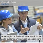Atualização profissional: parar no diploma pode custar oportunidades na engenharia
